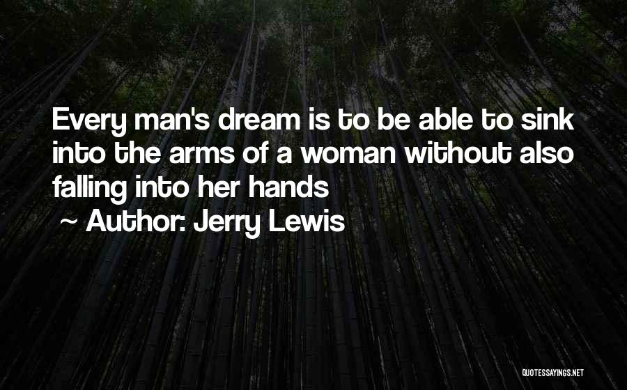 Jerry Lewis Quotes: Every Man's Dream Is To Be Able To Sink Into The Arms Of A Woman Without Also Falling Into Her