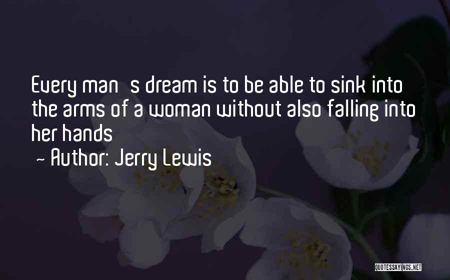 Jerry Lewis Quotes: Every Man's Dream Is To Be Able To Sink Into The Arms Of A Woman Without Also Falling Into Her