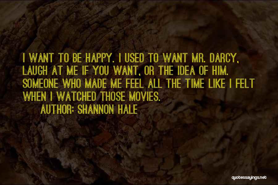 Shannon Hale Quotes: I Want To Be Happy. I Used To Want Mr. Darcy, Laugh At Me If You Want, Or The Idea