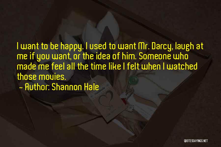 Shannon Hale Quotes: I Want To Be Happy. I Used To Want Mr. Darcy, Laugh At Me If You Want, Or The Idea