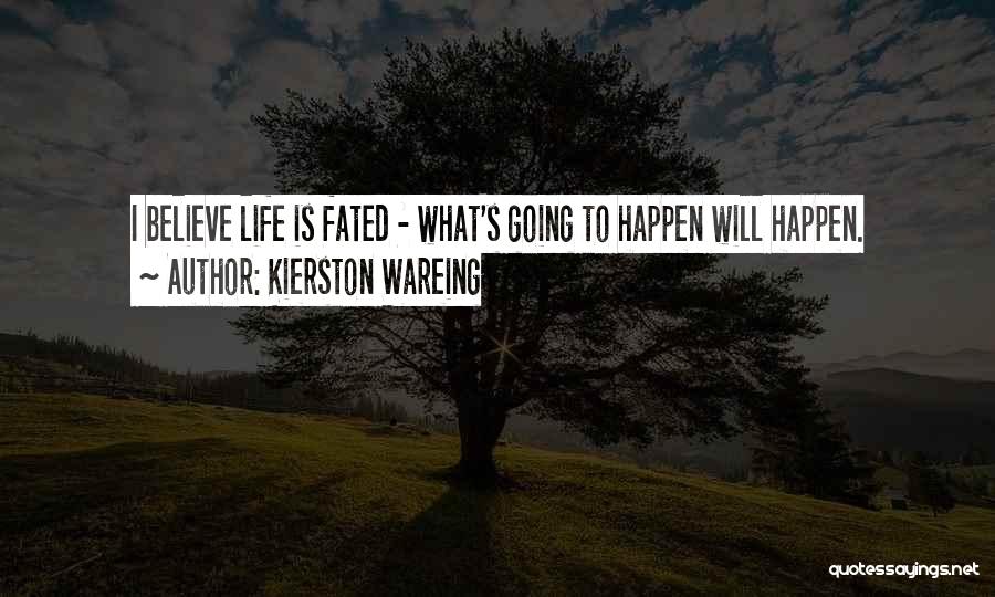 Kierston Wareing Quotes: I Believe Life Is Fated - What's Going To Happen Will Happen.