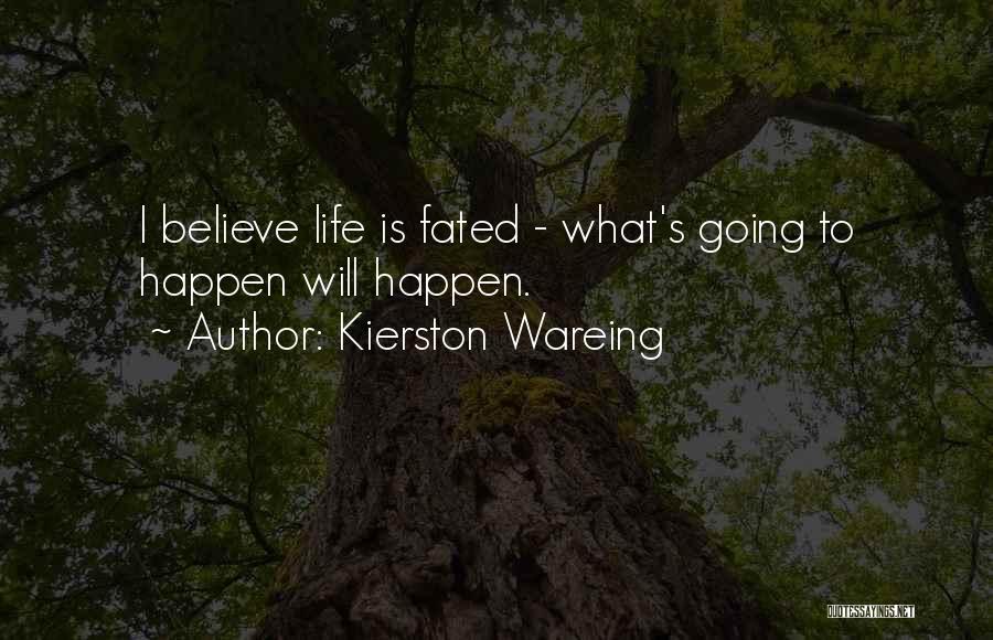 Kierston Wareing Quotes: I Believe Life Is Fated - What's Going To Happen Will Happen.