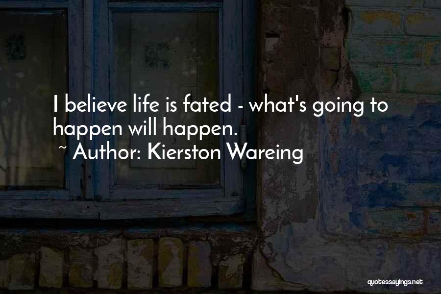 Kierston Wareing Quotes: I Believe Life Is Fated - What's Going To Happen Will Happen.