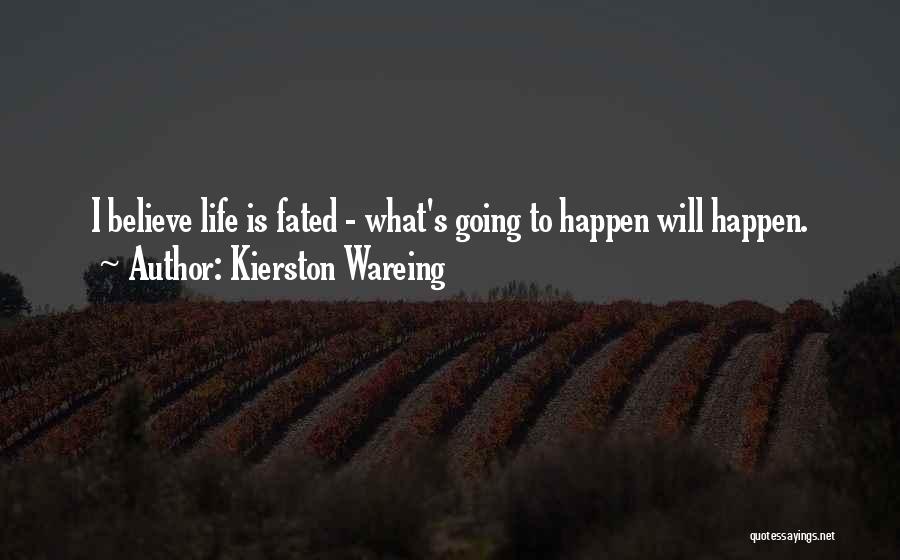 Kierston Wareing Quotes: I Believe Life Is Fated - What's Going To Happen Will Happen.