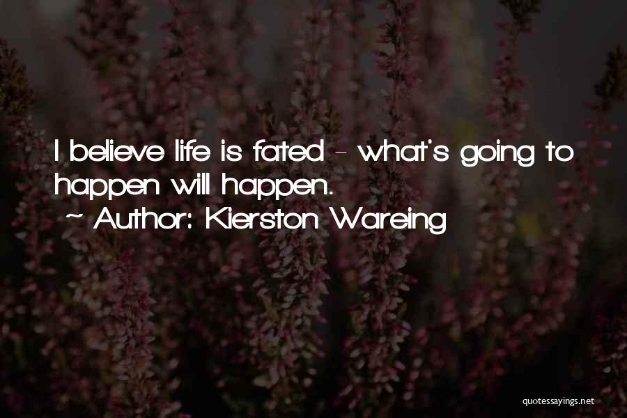 Kierston Wareing Quotes: I Believe Life Is Fated - What's Going To Happen Will Happen.
