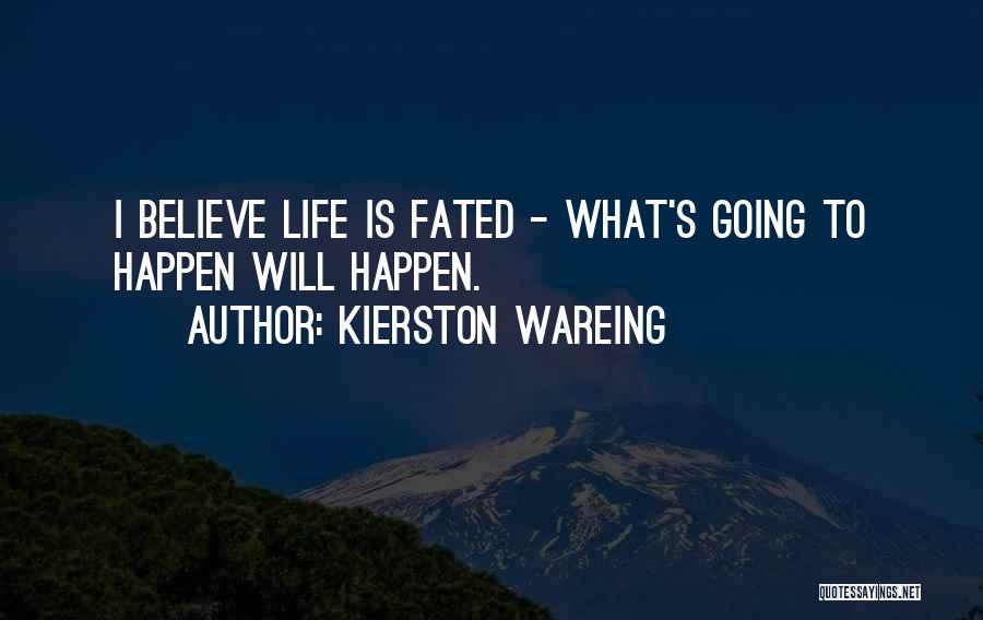 Kierston Wareing Quotes: I Believe Life Is Fated - What's Going To Happen Will Happen.