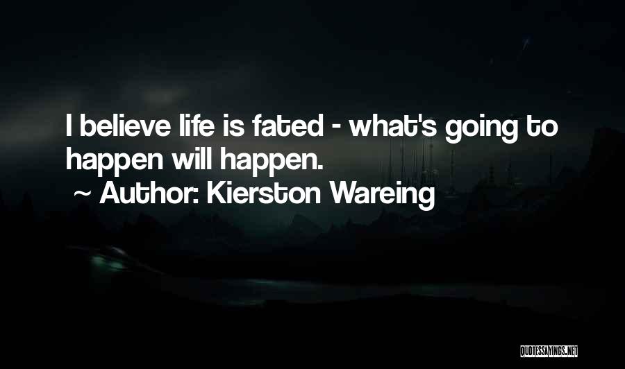 Kierston Wareing Quotes: I Believe Life Is Fated - What's Going To Happen Will Happen.