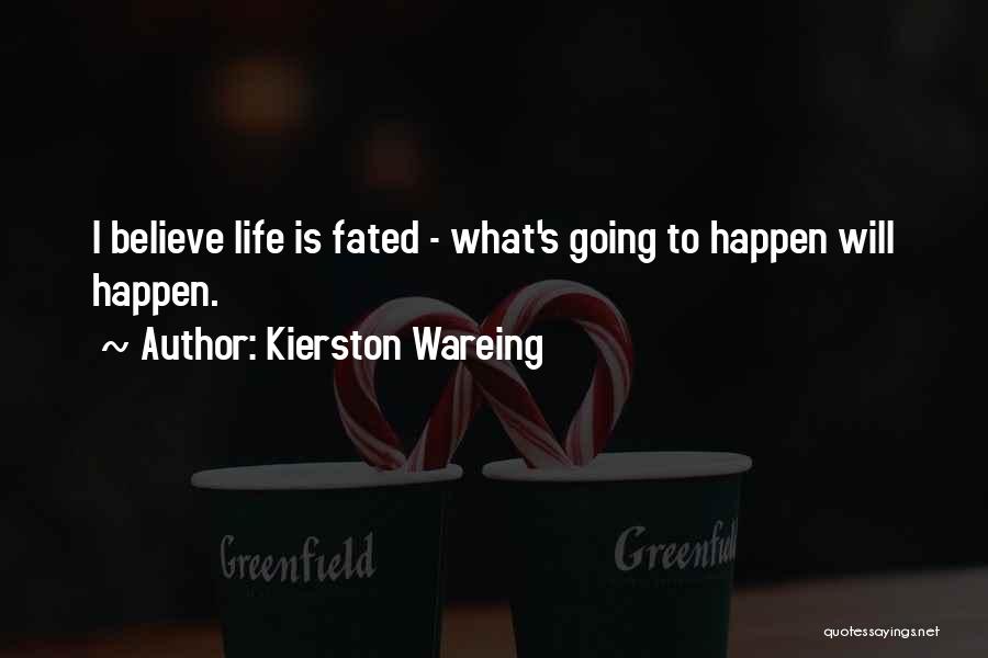 Kierston Wareing Quotes: I Believe Life Is Fated - What's Going To Happen Will Happen.