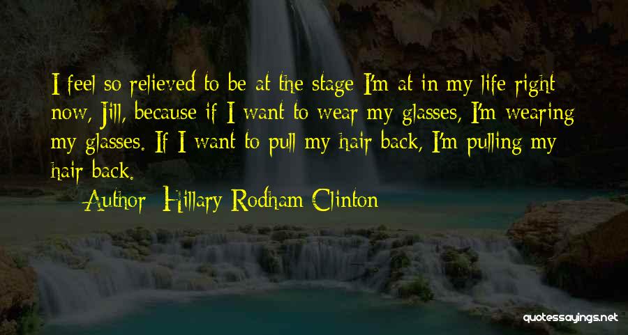 Hillary Rodham Clinton Quotes: I Feel So Relieved To Be At The Stage I'm At In My Life Right Now, Jill, Because If I