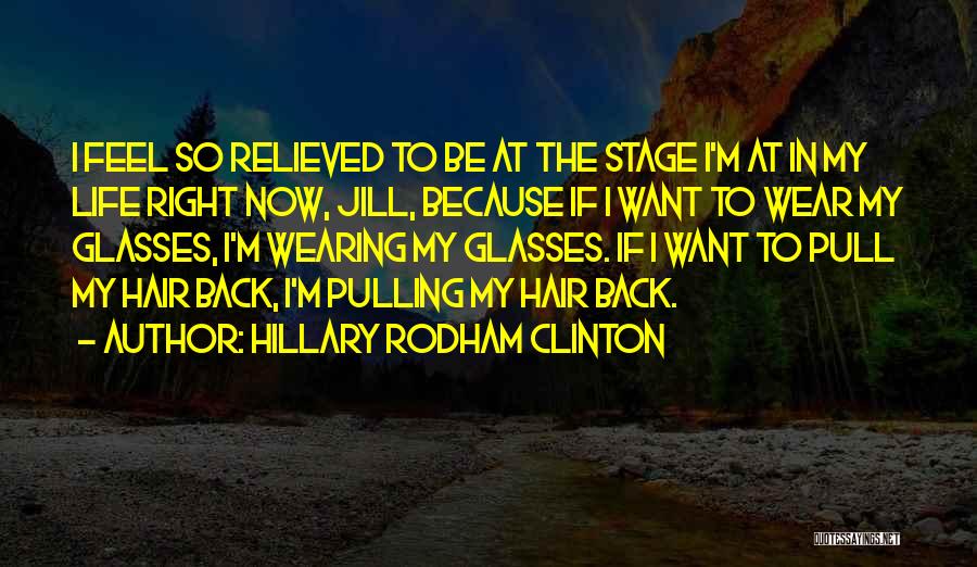 Hillary Rodham Clinton Quotes: I Feel So Relieved To Be At The Stage I'm At In My Life Right Now, Jill, Because If I