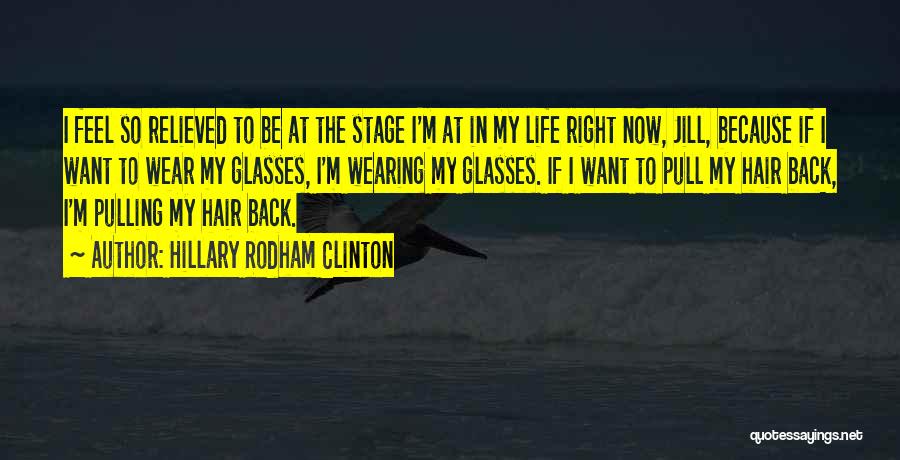 Hillary Rodham Clinton Quotes: I Feel So Relieved To Be At The Stage I'm At In My Life Right Now, Jill, Because If I