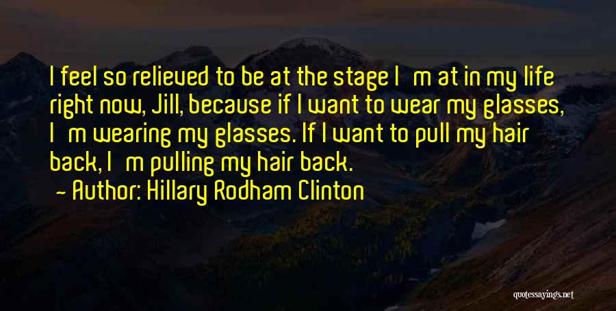 Hillary Rodham Clinton Quotes: I Feel So Relieved To Be At The Stage I'm At In My Life Right Now, Jill, Because If I