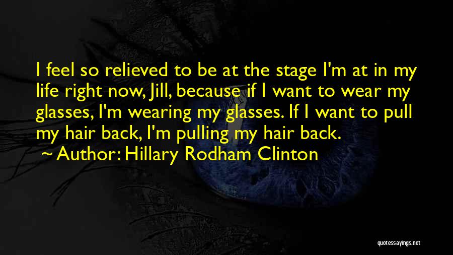 Hillary Rodham Clinton Quotes: I Feel So Relieved To Be At The Stage I'm At In My Life Right Now, Jill, Because If I
