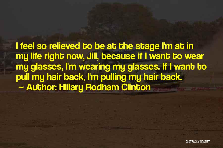 Hillary Rodham Clinton Quotes: I Feel So Relieved To Be At The Stage I'm At In My Life Right Now, Jill, Because If I