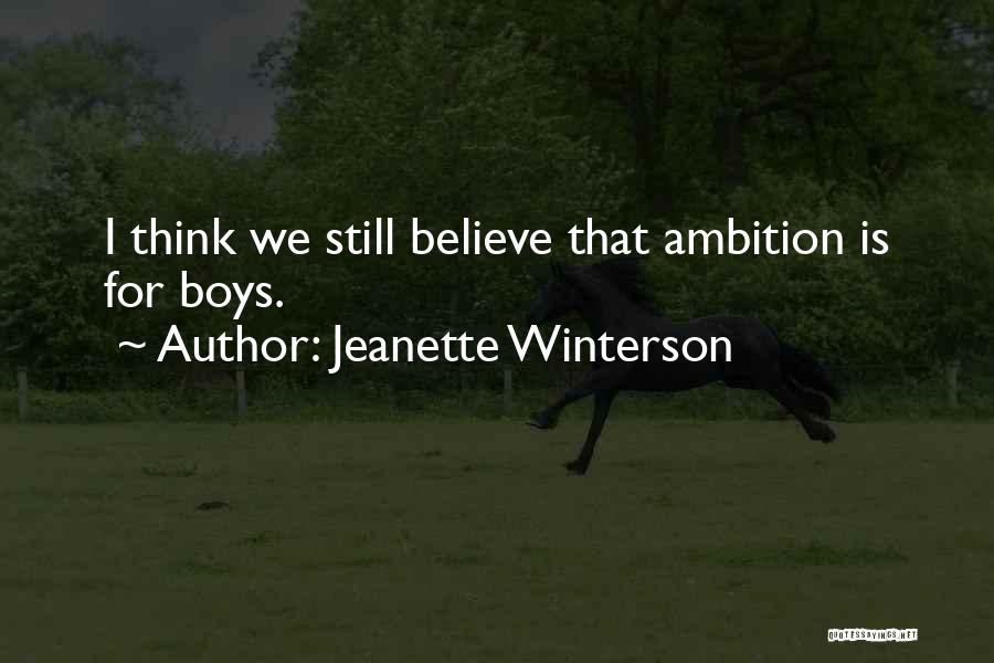 Jeanette Winterson Quotes: I Think We Still Believe That Ambition Is For Boys.