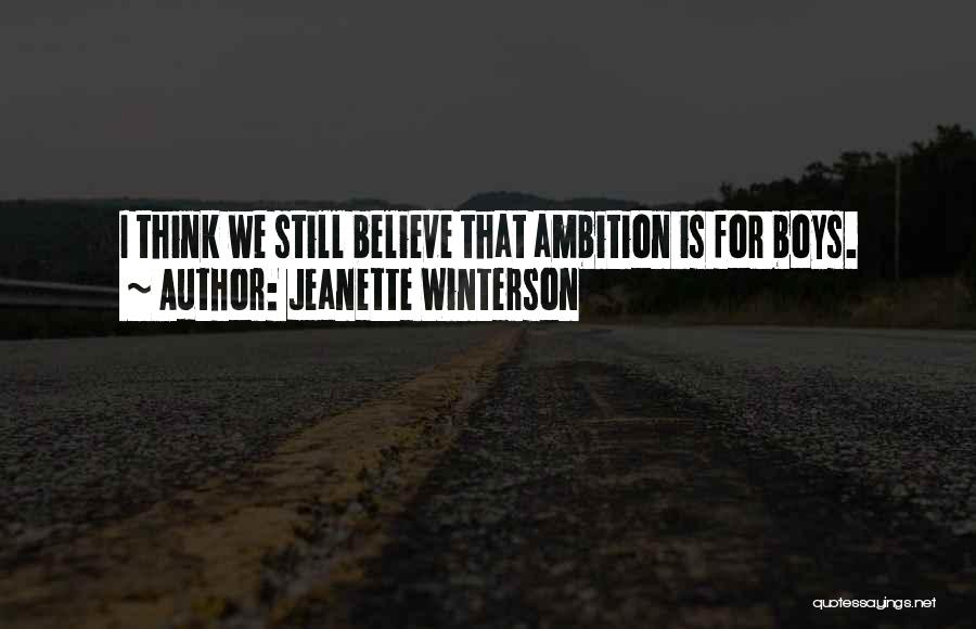 Jeanette Winterson Quotes: I Think We Still Believe That Ambition Is For Boys.