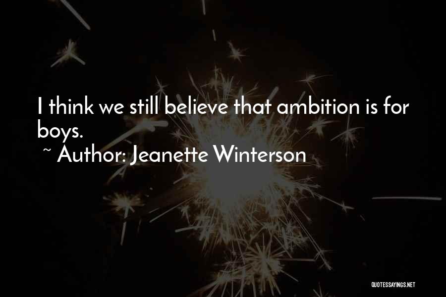 Jeanette Winterson Quotes: I Think We Still Believe That Ambition Is For Boys.