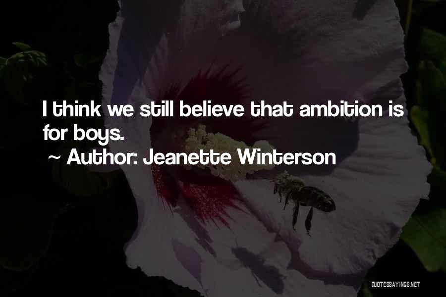 Jeanette Winterson Quotes: I Think We Still Believe That Ambition Is For Boys.