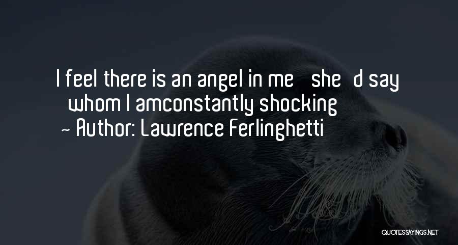 Lawrence Ferlinghetti Quotes: I Feel There Is An Angel In Me' She'd Say 'whom I Amconstantly Shocking