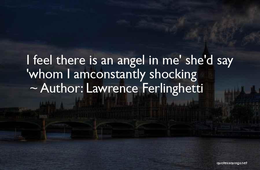 Lawrence Ferlinghetti Quotes: I Feel There Is An Angel In Me' She'd Say 'whom I Amconstantly Shocking