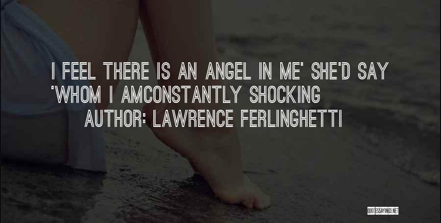 Lawrence Ferlinghetti Quotes: I Feel There Is An Angel In Me' She'd Say 'whom I Amconstantly Shocking
