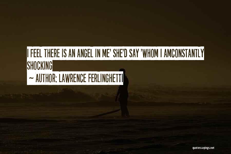 Lawrence Ferlinghetti Quotes: I Feel There Is An Angel In Me' She'd Say 'whom I Amconstantly Shocking