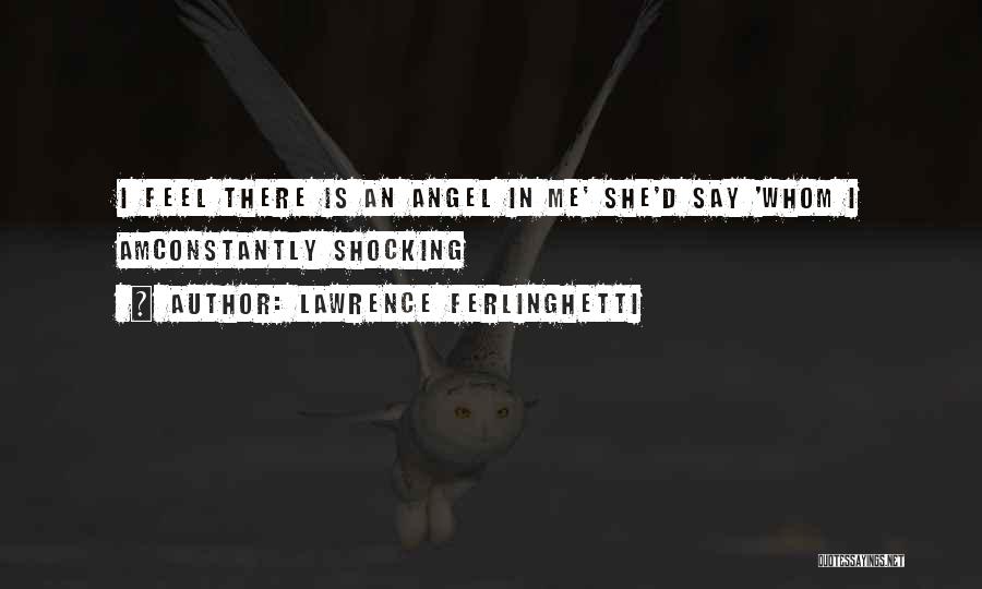 Lawrence Ferlinghetti Quotes: I Feel There Is An Angel In Me' She'd Say 'whom I Amconstantly Shocking