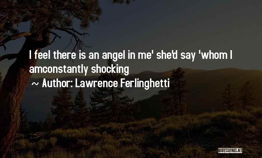 Lawrence Ferlinghetti Quotes: I Feel There Is An Angel In Me' She'd Say 'whom I Amconstantly Shocking