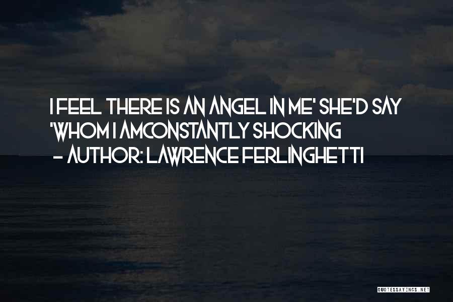 Lawrence Ferlinghetti Quotes: I Feel There Is An Angel In Me' She'd Say 'whom I Amconstantly Shocking