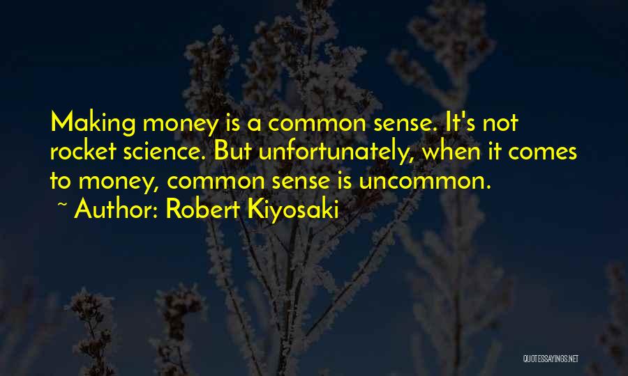 Robert Kiyosaki Quotes: Making Money Is A Common Sense. It's Not Rocket Science. But Unfortunately, When It Comes To Money, Common Sense Is