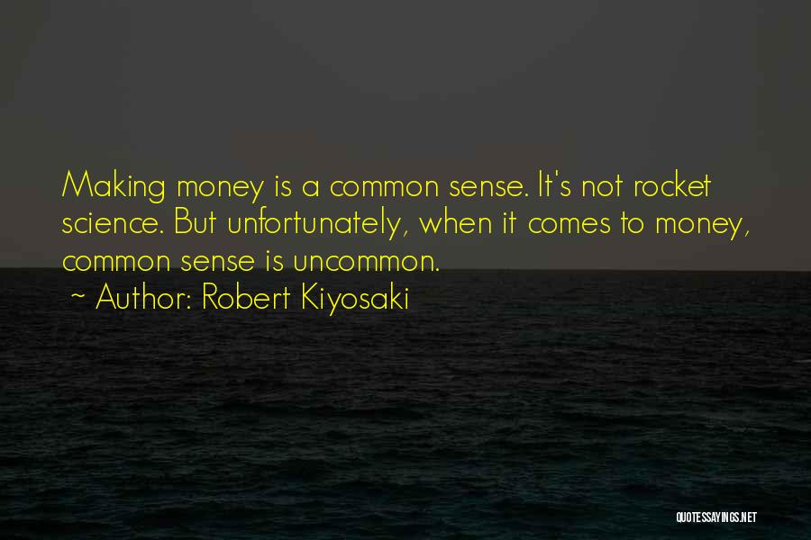 Robert Kiyosaki Quotes: Making Money Is A Common Sense. It's Not Rocket Science. But Unfortunately, When It Comes To Money, Common Sense Is