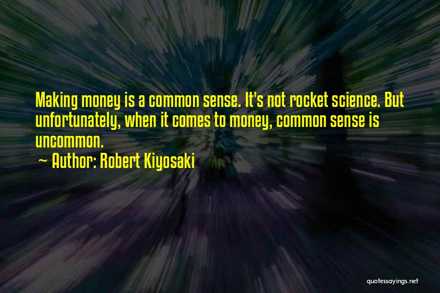 Robert Kiyosaki Quotes: Making Money Is A Common Sense. It's Not Rocket Science. But Unfortunately, When It Comes To Money, Common Sense Is