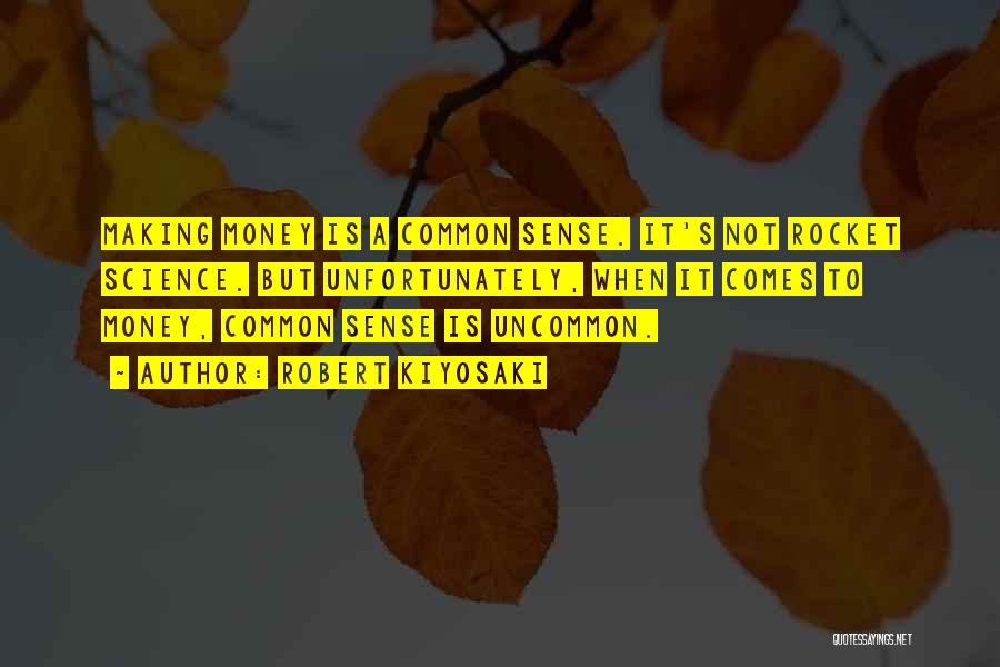 Robert Kiyosaki Quotes: Making Money Is A Common Sense. It's Not Rocket Science. But Unfortunately, When It Comes To Money, Common Sense Is