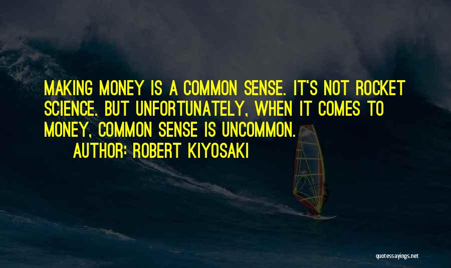 Robert Kiyosaki Quotes: Making Money Is A Common Sense. It's Not Rocket Science. But Unfortunately, When It Comes To Money, Common Sense Is