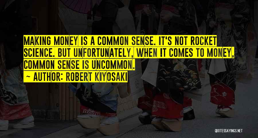 Robert Kiyosaki Quotes: Making Money Is A Common Sense. It's Not Rocket Science. But Unfortunately, When It Comes To Money, Common Sense Is
