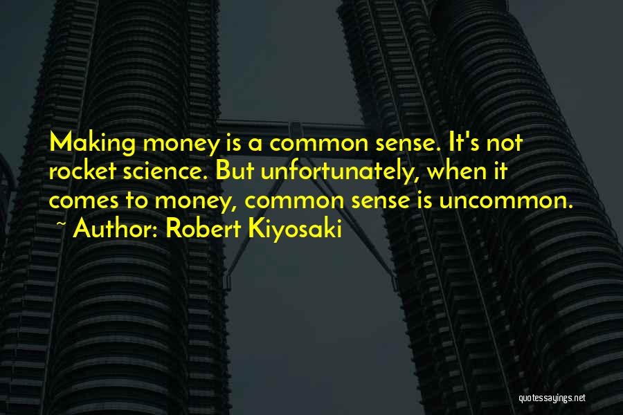 Robert Kiyosaki Quotes: Making Money Is A Common Sense. It's Not Rocket Science. But Unfortunately, When It Comes To Money, Common Sense Is