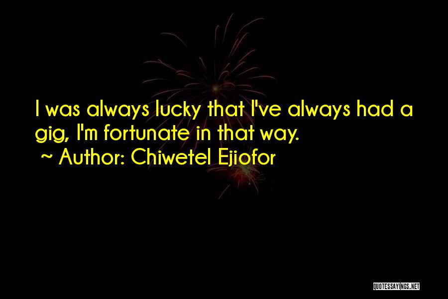 Chiwetel Ejiofor Quotes: I Was Always Lucky That I've Always Had A Gig, I'm Fortunate In That Way.