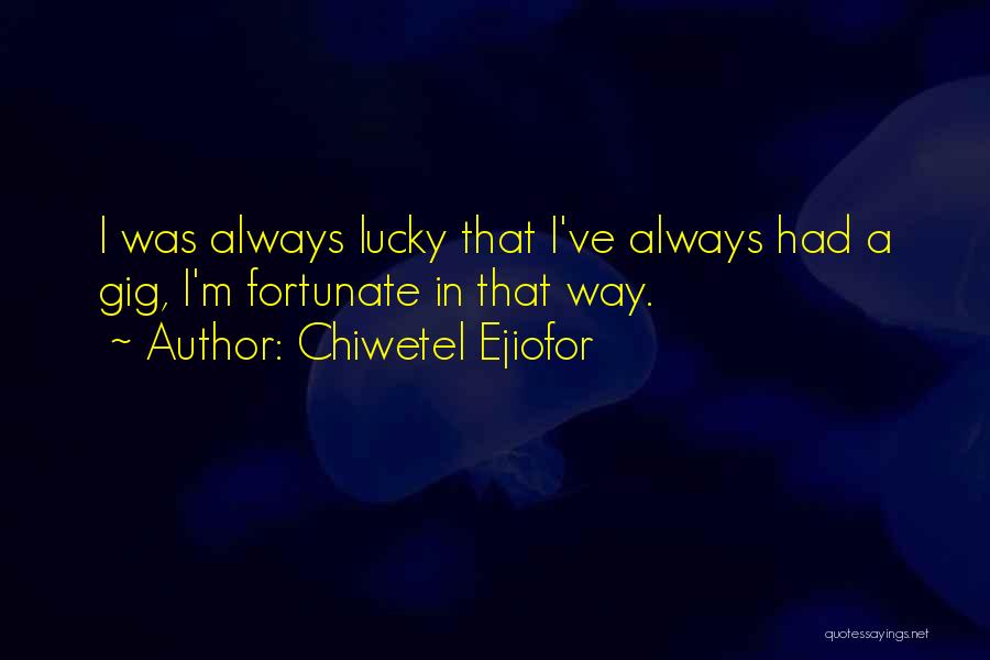 Chiwetel Ejiofor Quotes: I Was Always Lucky That I've Always Had A Gig, I'm Fortunate In That Way.