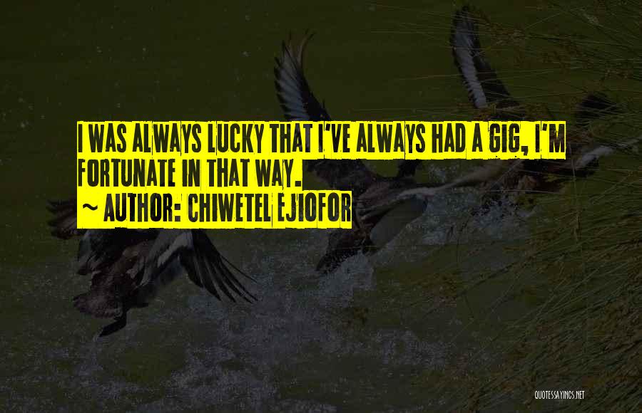 Chiwetel Ejiofor Quotes: I Was Always Lucky That I've Always Had A Gig, I'm Fortunate In That Way.