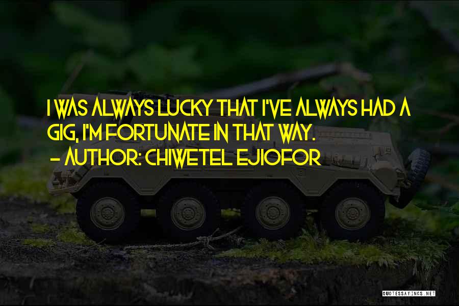 Chiwetel Ejiofor Quotes: I Was Always Lucky That I've Always Had A Gig, I'm Fortunate In That Way.