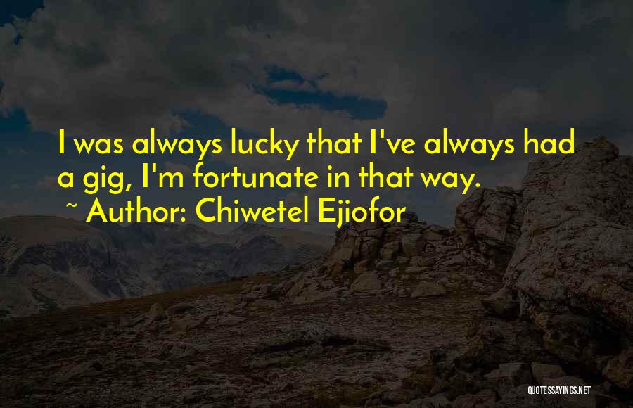 Chiwetel Ejiofor Quotes: I Was Always Lucky That I've Always Had A Gig, I'm Fortunate In That Way.