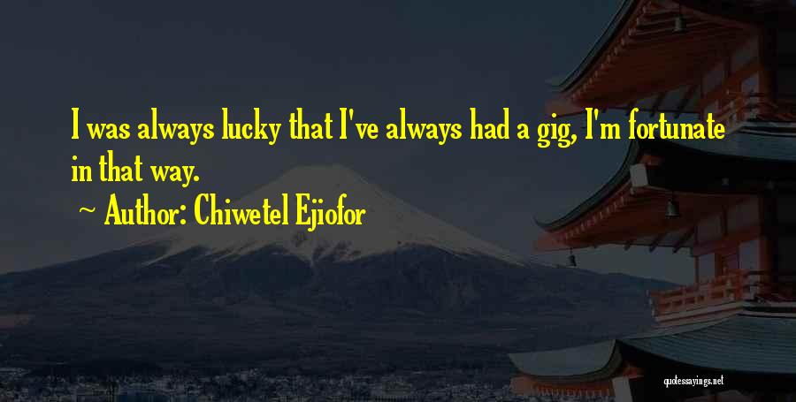 Chiwetel Ejiofor Quotes: I Was Always Lucky That I've Always Had A Gig, I'm Fortunate In That Way.