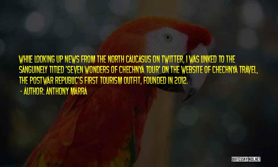 Anthony Marra Quotes: While Looking Up News From The North Caucasus On Twitter, I Was Linked To The Sanguinely Titled 'seven Wonders Of