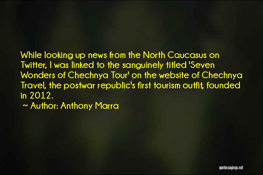 Anthony Marra Quotes: While Looking Up News From The North Caucasus On Twitter, I Was Linked To The Sanguinely Titled 'seven Wonders Of