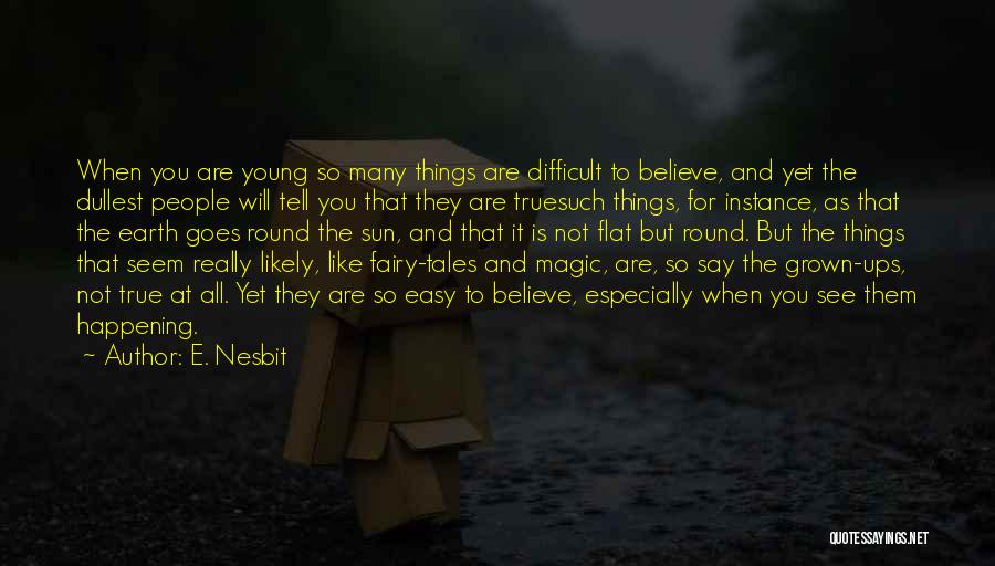 E. Nesbit Quotes: When You Are Young So Many Things Are Difficult To Believe, And Yet The Dullest People Will Tell You That