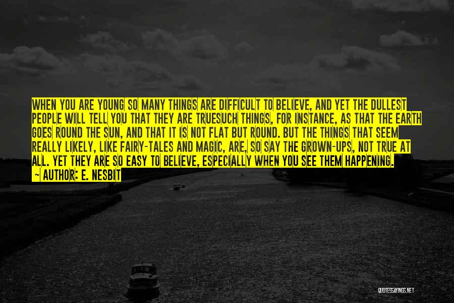 E. Nesbit Quotes: When You Are Young So Many Things Are Difficult To Believe, And Yet The Dullest People Will Tell You That