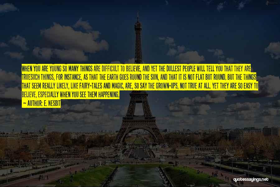 E. Nesbit Quotes: When You Are Young So Many Things Are Difficult To Believe, And Yet The Dullest People Will Tell You That