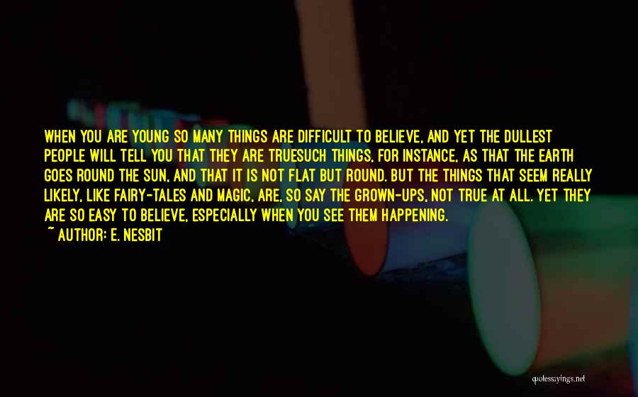 E. Nesbit Quotes: When You Are Young So Many Things Are Difficult To Believe, And Yet The Dullest People Will Tell You That