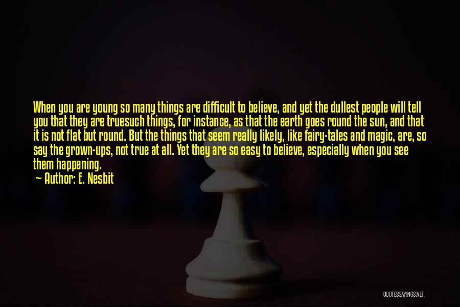 E. Nesbit Quotes: When You Are Young So Many Things Are Difficult To Believe, And Yet The Dullest People Will Tell You That