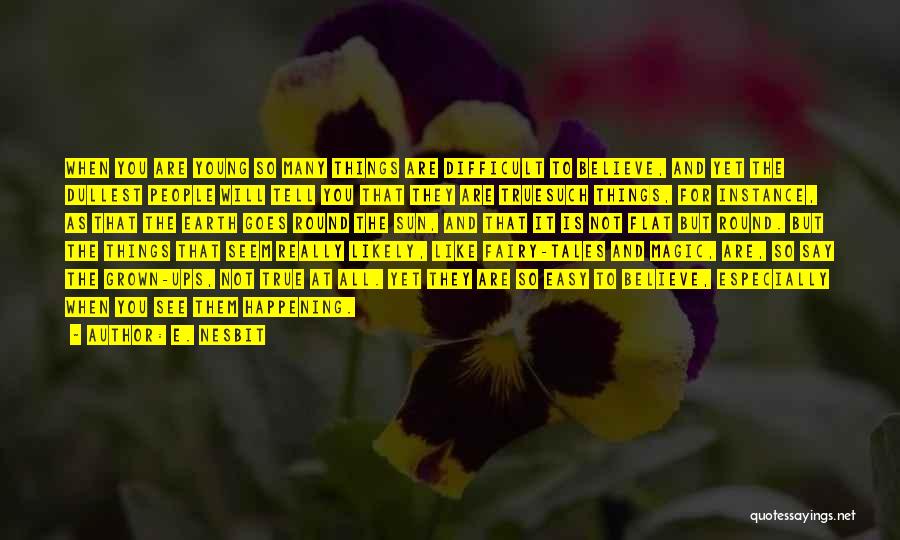 E. Nesbit Quotes: When You Are Young So Many Things Are Difficult To Believe, And Yet The Dullest People Will Tell You That